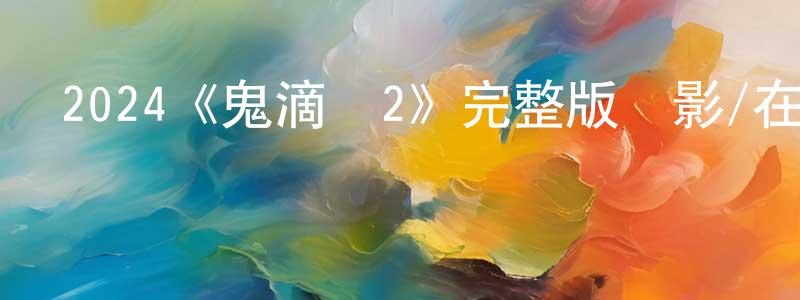 2024《鬼滴語2》完整版電影/在線觀看/百度云-美劇天堂 陳鴻洲的blog